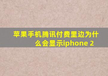 苹果手机腾讯付费里边为什么会显示iphone 2